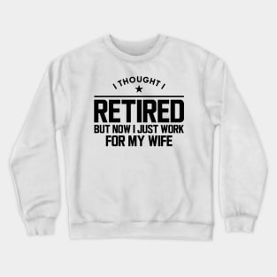 Retirement - I thought I retired but now I  just work for my wife Crewneck Sweatshirt